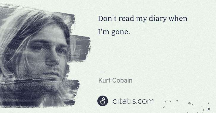 Kurt Cobain: Don't read my diary when I'm gone. | Citatis