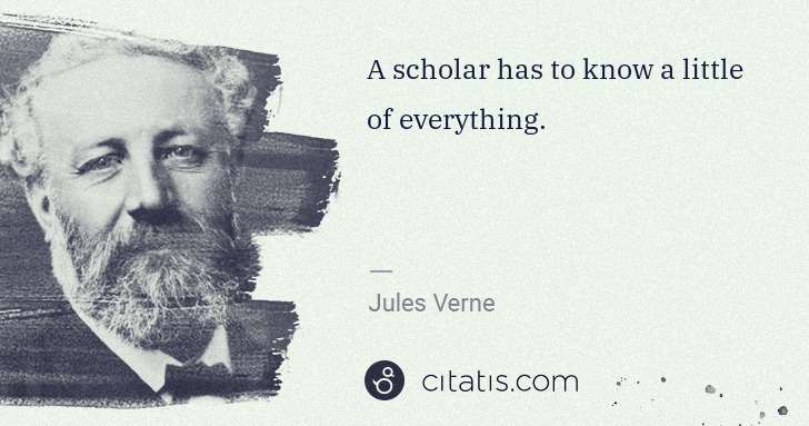 Jules Verne: A scholar has to know a little of everything. | Citatis