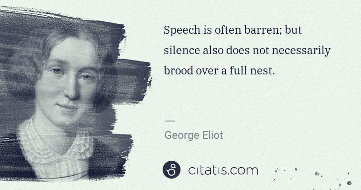 George Eliot: Speech is often barren; but silence also does not ... | Citatis