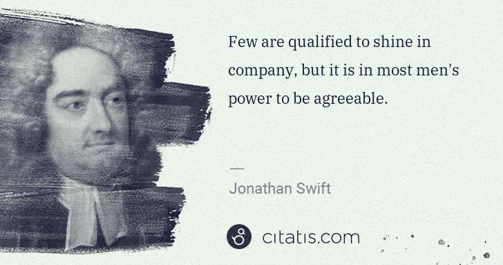 Jonathan Swift: Few are qualified to shine in company, but it is in most ... | Citatis
