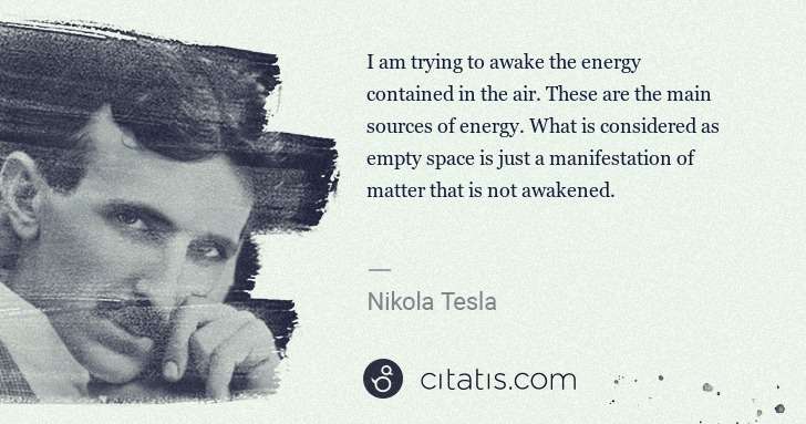 Nikola Tesla: I am trying to awake the energy contained in the air. ... | Citatis
