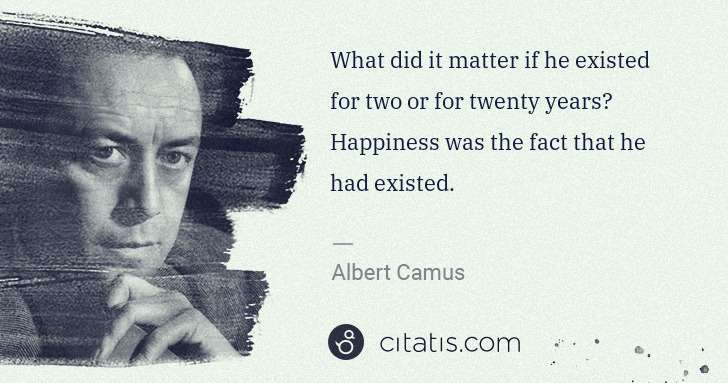 Albert Camus: What did it matter if he existed for two or for twenty ... | Citatis