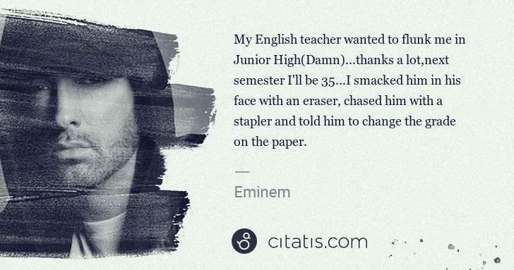 Eminem: My English teacher wanted to flunk me in Junior High(Damn) ... | Citatis