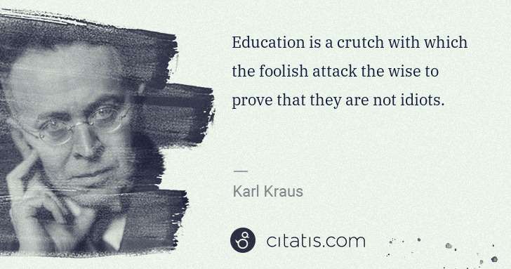 Karl Kraus: Education is a crutch with which the foolish attack the ... | Citatis