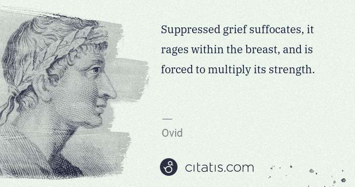 Ovid: Suppressed grief suffocates, it rages within the breast, ... | Citatis