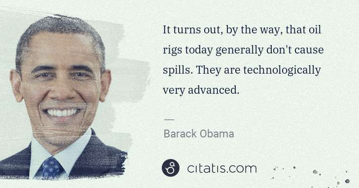 Barack Obama: It turns out, by the way, that oil rigs today generally ... | Citatis