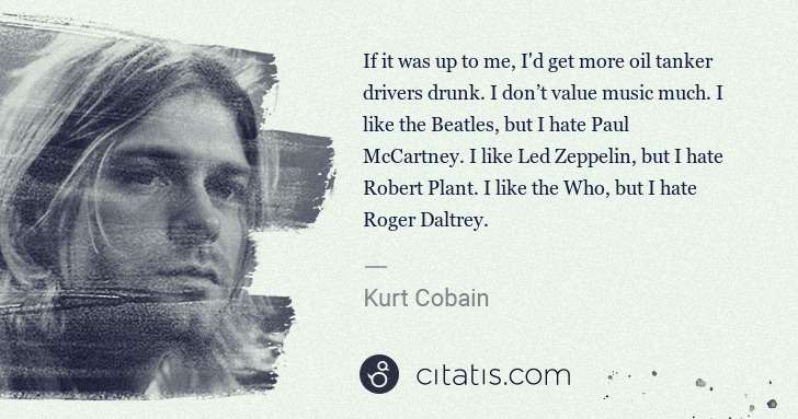 Kurt Cobain: If it was up to me, I'd get more oil tanker drivers drunk. ... | Citatis