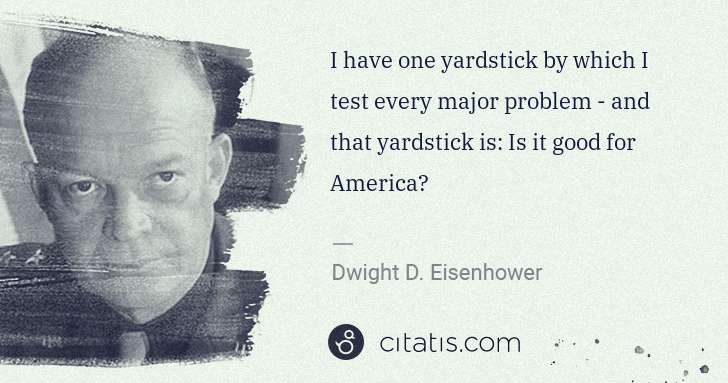 Dwight D. Eisenhower: I have one yardstick by which I test every major problem - ... | Citatis