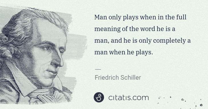 Friedrich Schiller: Man only plays when in the full meaning of the word he is ... | Citatis