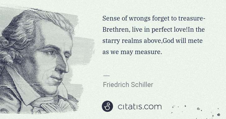 Friedrich Schiller: Sense of wrongs forget to treasure- Brethren, live in ... | Citatis