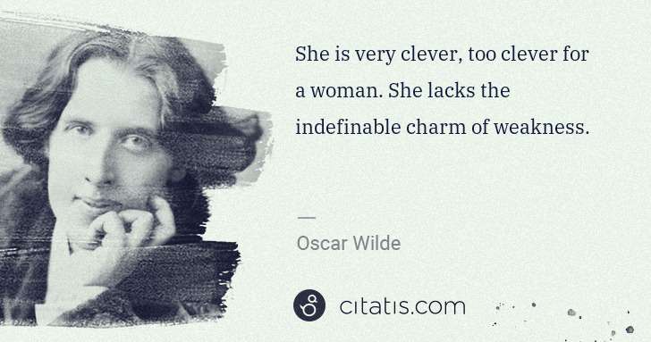 Oscar Wilde: She is very clever, too clever for a woman. She lacks the ... | Citatis