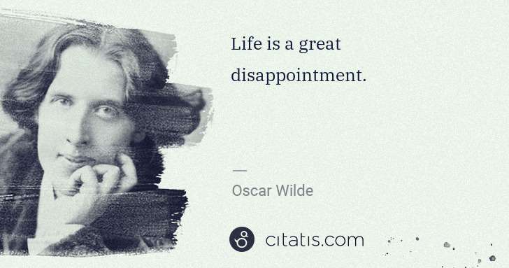 Oscar Wilde: Life is a great disappointment. | Citatis