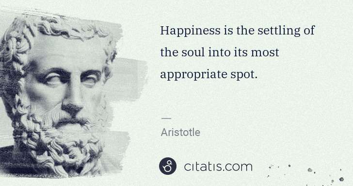 Aristotle: Happiness is the settling of the soul into its most ... | Citatis