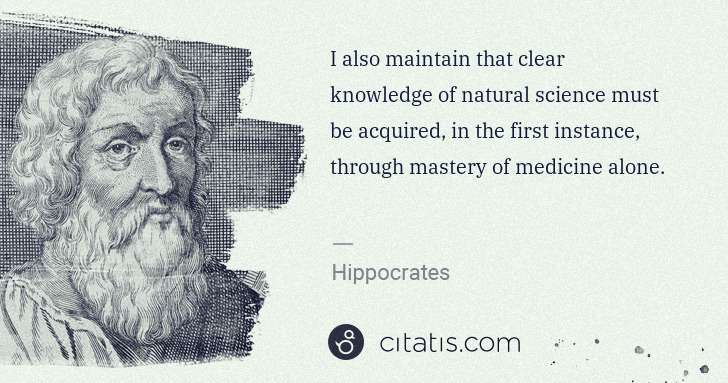 Hippocrates: I also maintain that clear knowledge of natural science ... | Citatis