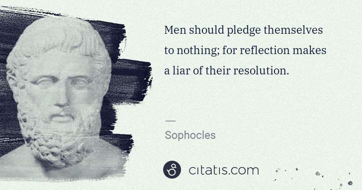 Sophocles: Men should pledge themselves to nothing; for reflection ... | Citatis