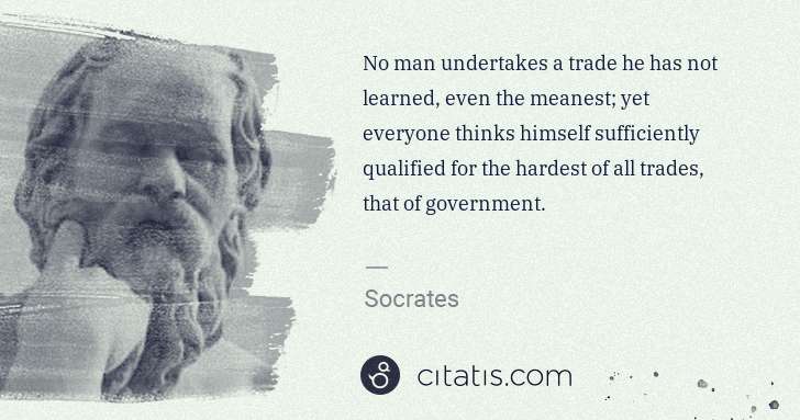 Socrates: No man undertakes a trade he has not learned, even the ... | Citatis
