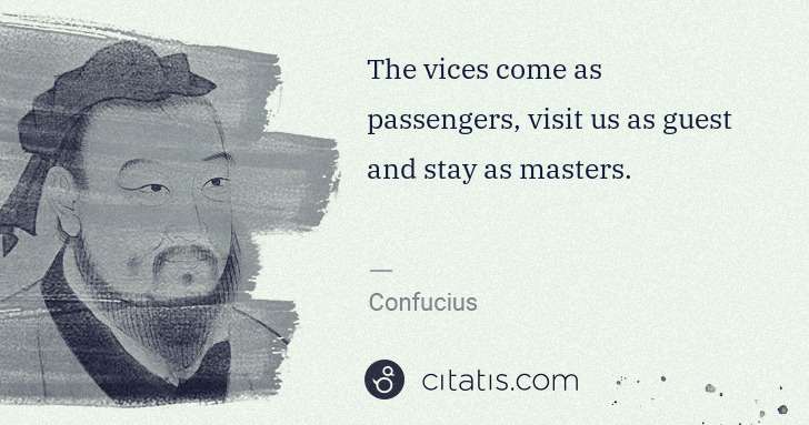 Confucius: The vices come as passengers, visit us as guest and stay ... | Citatis
