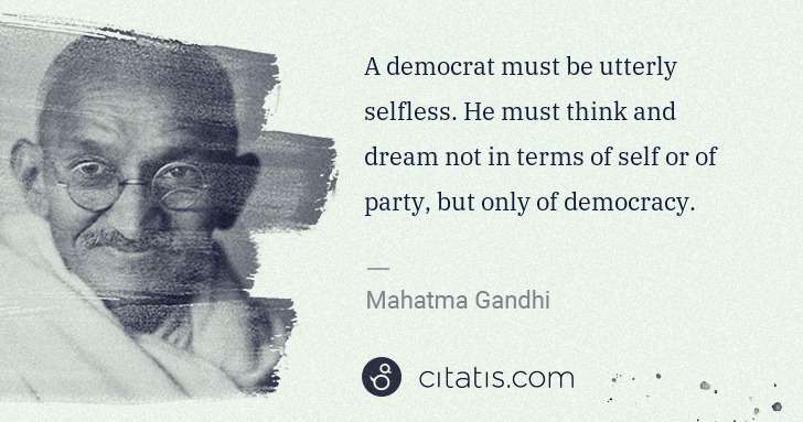 Mahatma Gandhi: A democrat must be utterly selfless. He must think and ... | Citatis