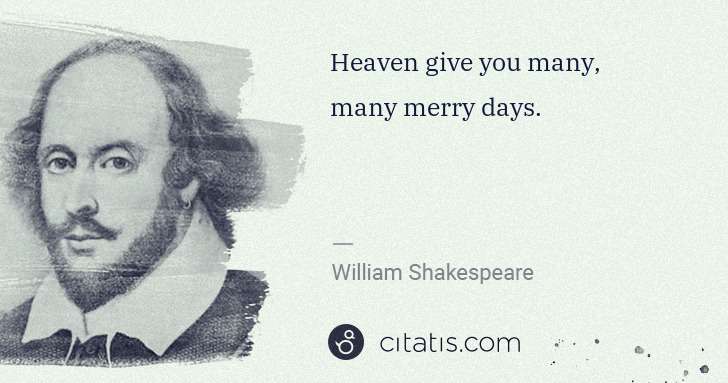 William Shakespeare: Heaven give you many, many merry days. | Citatis