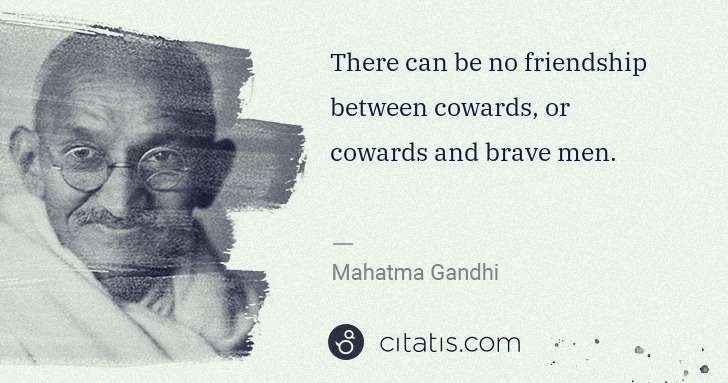 Mahatma Gandhi: There can be no friendship between cowards, or cowards and ... | Citatis