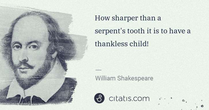 William Shakespeare: How sharper than a serpent's tooth it is to have a ... | Citatis