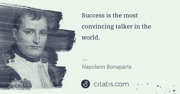 Napoleon Bonaparte: Success is the most convincing talker in the world. | Citatis