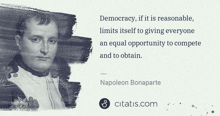 Napoleon Bonaparte: Democracy, if it is reasonable, limits itself to giving ... | Citatis