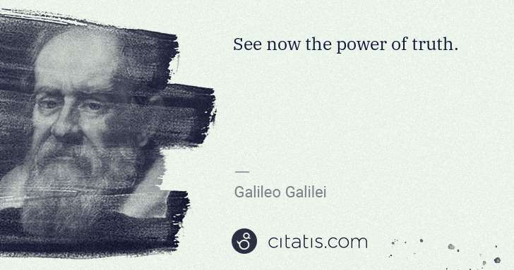 Galileo Galilei: See now the power of truth. | Citatis