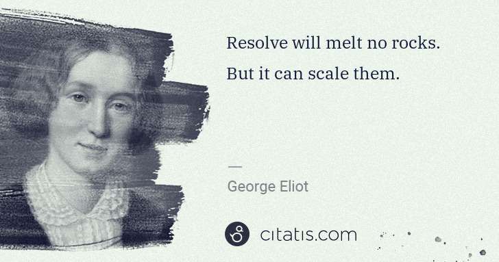 George Eliot: Resolve will melt no rocks. But it can scale them. | Citatis
