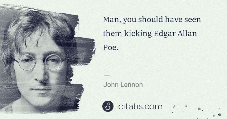 John Lennon: Man, you should have seen them kicking Edgar Allan Poe. | Citatis