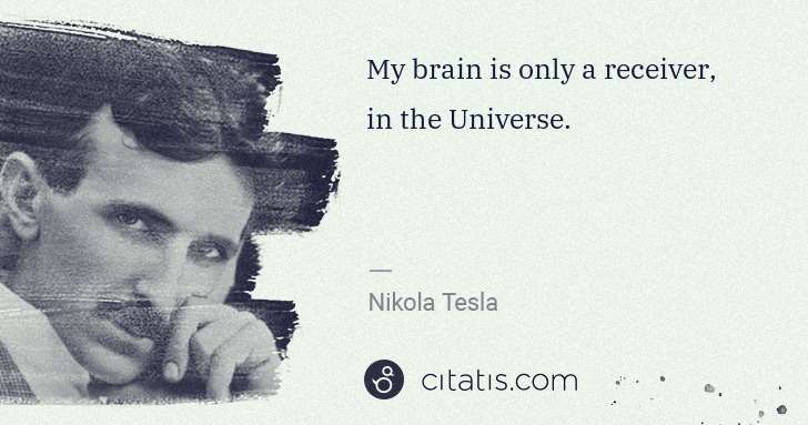 Nikola Tesla: My brain is only a receiver, in the Universe. | Citatis