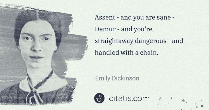 Emily Dickinson: Assent - and you are sane - Demur - and you're ... | Citatis