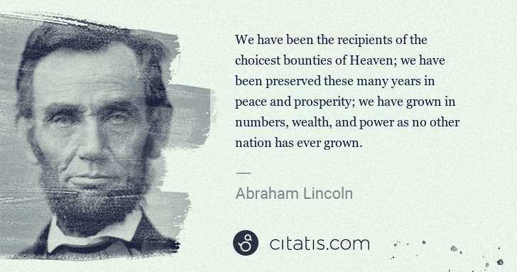 Abraham Lincoln: We have been the recipients of the choicest bounties of ... | Citatis