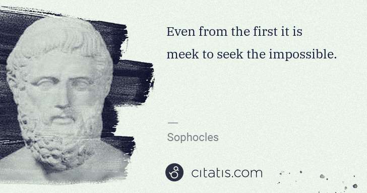 Sophocles: Even from the first it is meek to seek the impossible. | Citatis