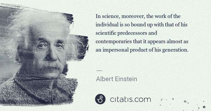 Albert Einstein: In science, moreover, the work of the individual is so ... | Citatis