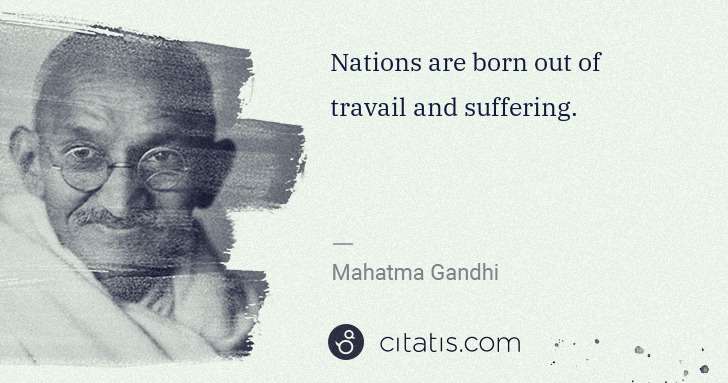 Mahatma Gandhi: Nations are born out of travail and suffering. | Citatis