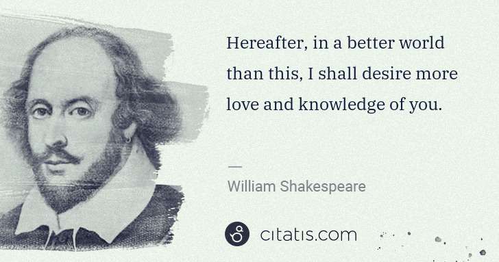 William Shakespeare: Hereafter, in a better world than this, I shall desire ... | Citatis