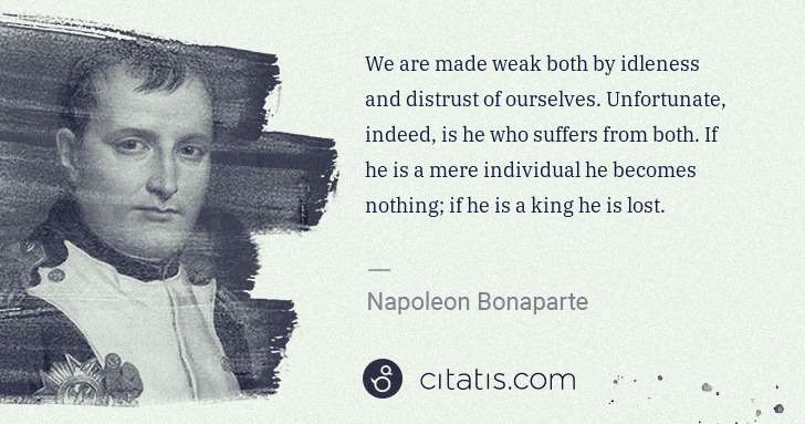 Napoleon Bonaparte: We are made weak both by idleness and distrust of ... | Citatis