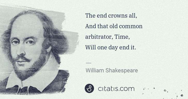 William Shakespeare: The end crowns all,
And that old common arbitrator, Time, ... | Citatis