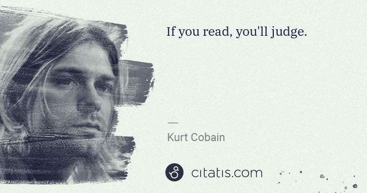 Kurt Cobain: If you read, you'll judge. | Citatis