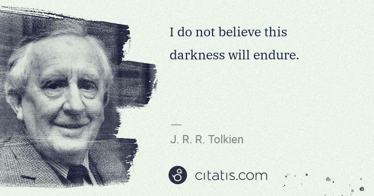 J. R. R. Tolkien: I do not believe this darkness will endure. | Citatis