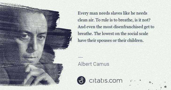 Albert Camus: Every man needs slaves like he needs clean air. To rule is ... | Citatis