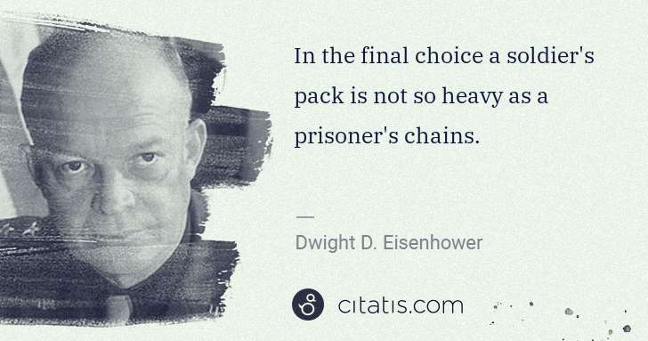 Dwight D. Eisenhower: In the final choice a soldier's pack is not so heavy as a ... | Citatis