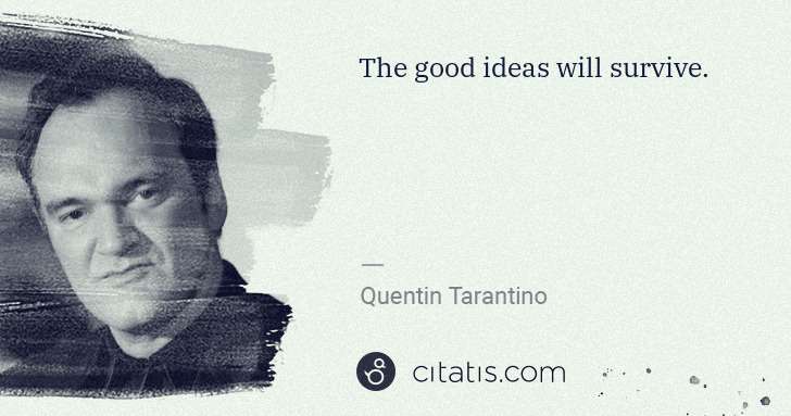 Quentin Tarantino: The good ideas will survive. | Citatis