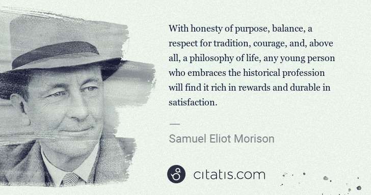 Samuel E. Morison: With honesty of purpose, balance, a respect for tradition, ... | Citatis