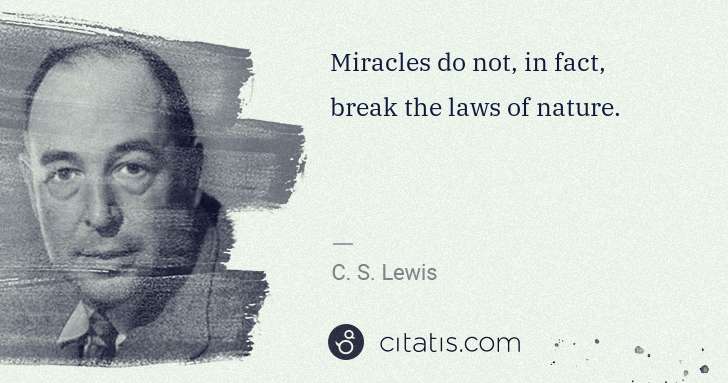 C. S. Lewis: Miracles do not, in fact, break the laws of nature. | Citatis