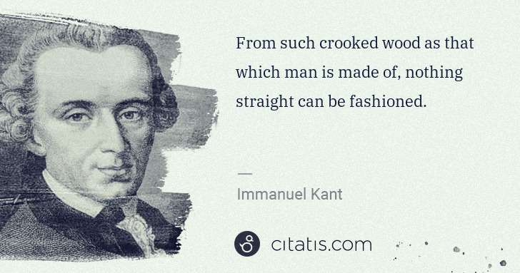 Immanuel Kant: From such crooked wood as that which man is made of, ... | Citatis