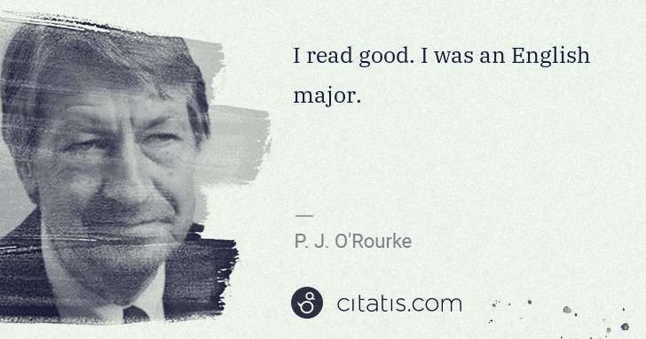 P. J. O'Rourke: I read good. I was an English major. | Citatis