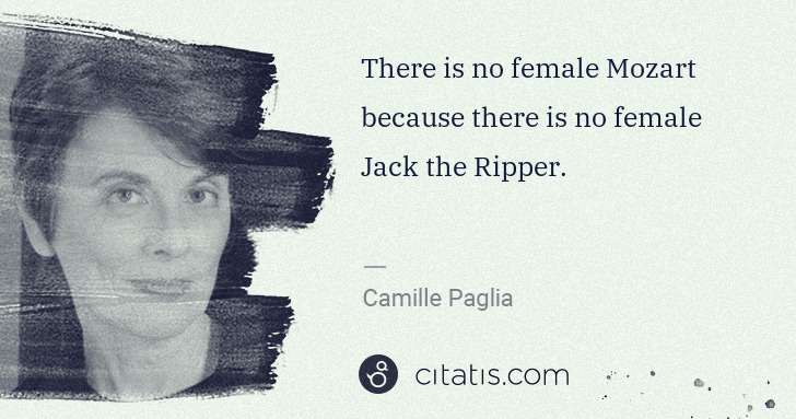 Camille Paglia: There is no female Mozart because there is no female Jack ... | Citatis