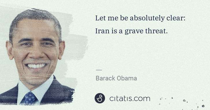 Barack Obama: Let me be absolutely clear: Iran is a grave threat. | Citatis